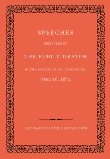Speeches Delivered by the Public Orator in the Senate House, Cambridge, June 16, 1874
