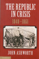 Book cover of: Republic in Crisis, 1848–1861. By: John Ashworth