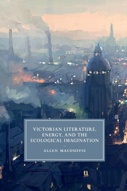 Book cover of: Victorian Literature, Energy, and the Ecological Imagination. By: Allen MacDuffie