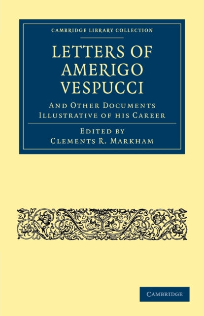 Letters of Amerigo Vespucci, and Other Documents Illustrative of his Career