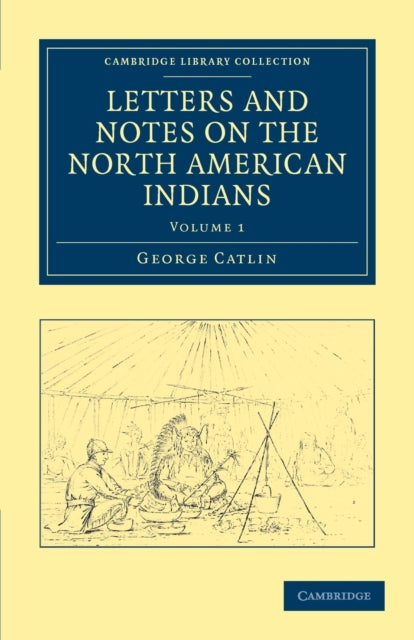 Book cover of: Letters and Notes on the Manners, Customs, and Condition of the North American Indians. By: George Catlin