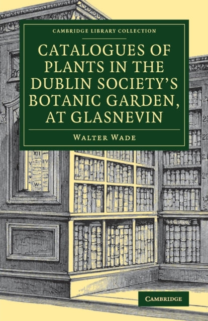 Book cover of: Catalogues of Plants in the Dublin Society's Botanic Garden, at Glasnevin. By: Walter Wade