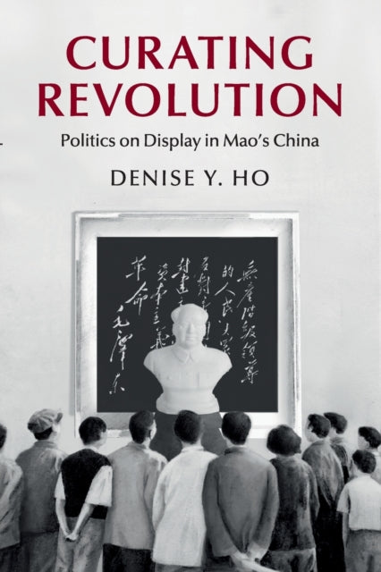 Book cover of: Curating Revolution. By: Denise Y. Ho