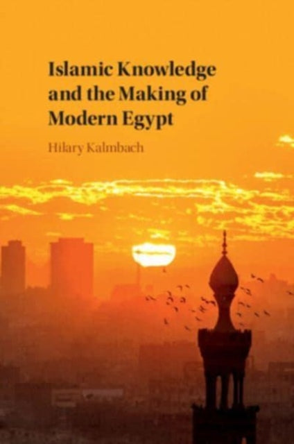 Book cover of: Islamic Knowledge and the Making of Modern Egypt. By: Hilary Kalmbach