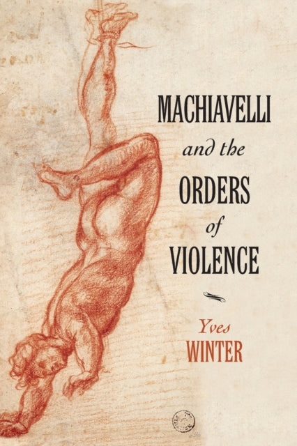 Book cover of: Machiavelli and the Orders of Violence. By: Yves Winter