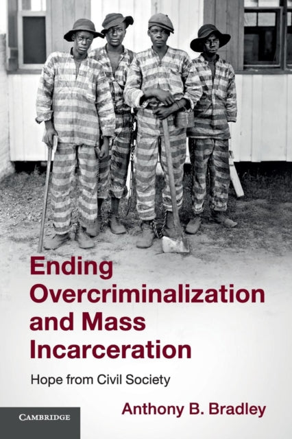 Book cover of: Ending Overcriminalization and Mass Incarceration. By: Anthony B. Bradley