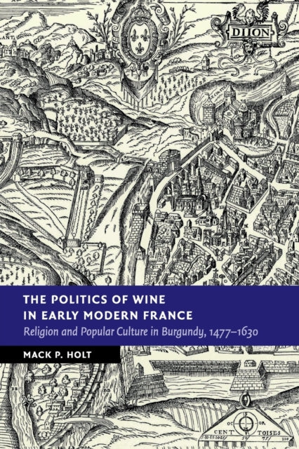 Book cover of: Politics of Wine in Early Modern France. By: Mack P. Holt