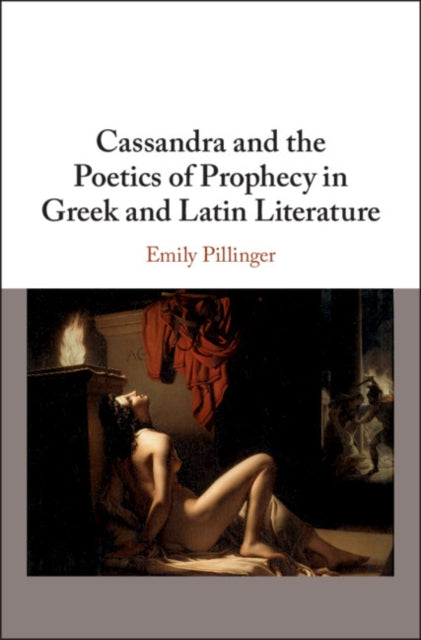 Book cover of: Cassandra and the Poetics of Prophecy in Greek and Latin Literature. By: Emily Pillinger