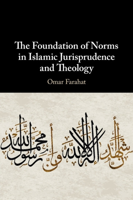 Book cover of: Foundation of Norms in Islamic Jurisprudence and Theology. By: Omar Farahat
