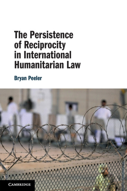 Book cover of: Persistence of Reciprocity in International Humanitarian Law. By: Bryan Peeler