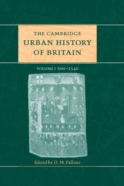 Book cover of: Cambridge Urban History of Britain: Volume 1, 600–1540. By: D. M. Palliser