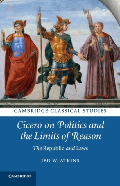 Book cover of: Cicero on Politics and the Limits of Reason. By: Jed W. Atkins