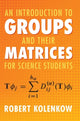Book cover of: Introduction to Groups and their Matrices for Science Students. By: Robert Kolenkow
