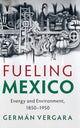 Book cover of: Fueling Mexico. By: Germán Vergara