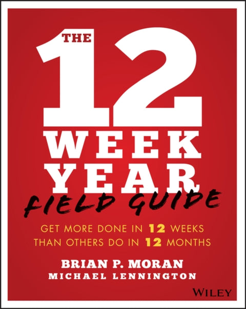 12 Week Year Field Guide, Get More Done In 12 Weeks Than Others Do In 12 Months