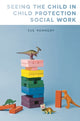 Book cover of: Seeing the Child in Child Protection Social Work. By: Sue Kennedy