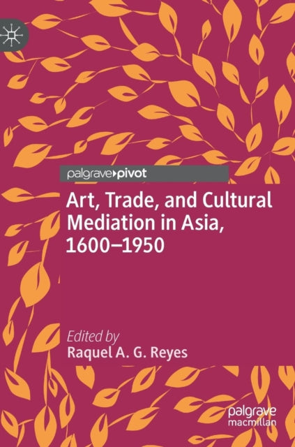Book cover of: Art, Trade, and Cultural Mediation in Asia, 1600–1950. By: Raquel A. G. Reyes