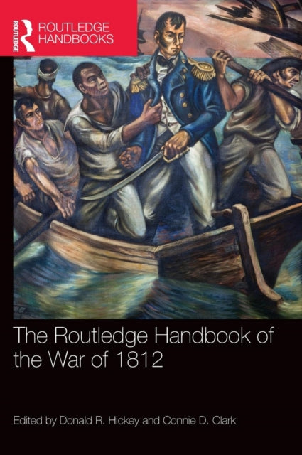 Book cover of: Routledge Handbook of the War of 1812. By: Donald R. Hickey