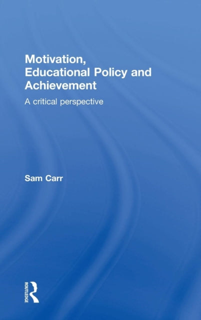 Book cover of: Motivation, Educational Policy and Achievement. By: Sam Carr