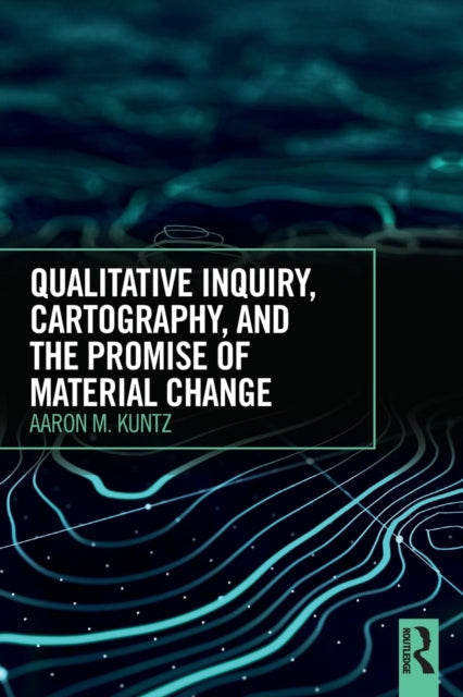 Book cover of: Qualitative Inquiry, Cartography, and the Promise of Material Change. By: Aaron M. Kuntz