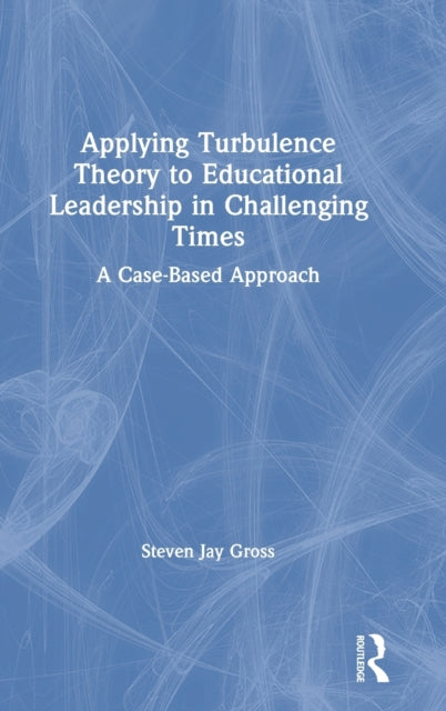 Book cover of: Applying Turbulence Theory to Educational Leadership in Challenging Times. By: Steven Jay Gross