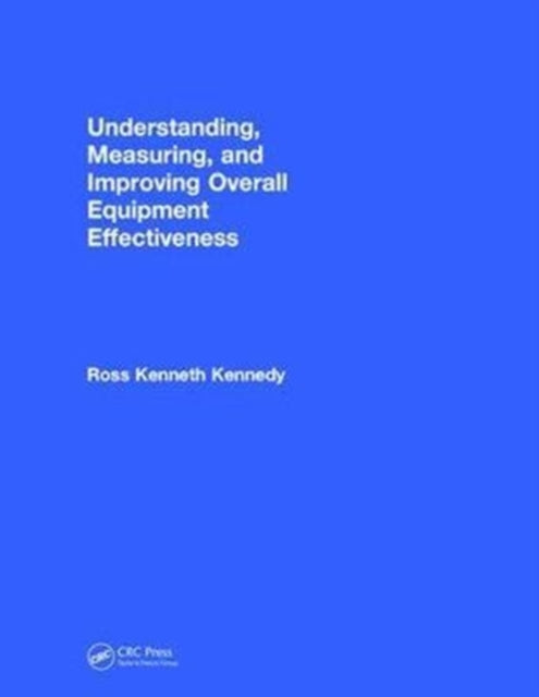 Book cover of: Understanding, Measuring, and Improving Overall Equipment Effectiveness. By: Ross Kenneth Kennedy