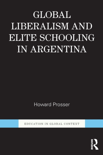 Book cover of: Global Liberalism and Elite Schooling in Argentina. By: Howard Prosser