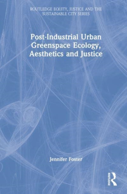 Book cover of: Post-Industrial Urban Greenspace Ecology, Aesthetics and Justice. By: Jennifer Foster