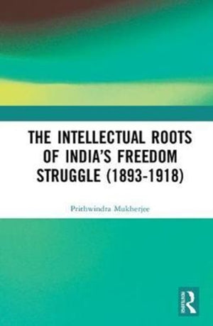 The Intellectual Roots of India’s Freedom Struggle (1893-1918)