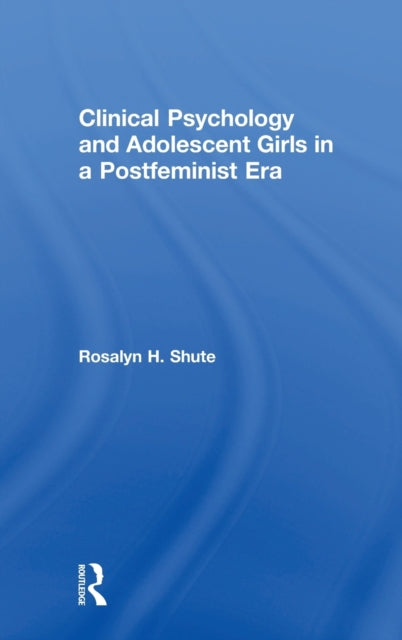 Book cover of: Clinical Psychology and Adolescent Girls in a Postfeminist Era. By: Rosalyn H. Shute