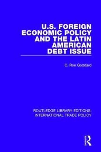 Book cover of: U.S. Foreign Economic Policy and the Latin American Debt Issue. By: C. Roe Goddard