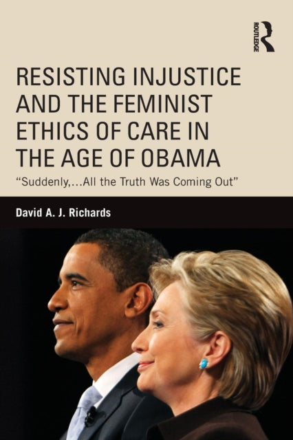 Book cover of: Resisting Injustice and the Feminist Ethics of Care in the Age of Obama. By: David A. J. Richards