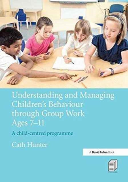 Book cover of: Understanding and Managing Children's Behaviour through Group Work Ages 7 - 11. By: Cath Hunter