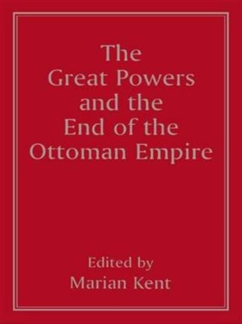 Book cover of: Great Powers and the End of the Ottoman Empire. By: Marian Kent