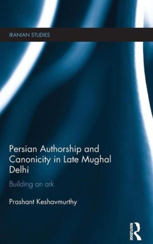 Persian Authorship and Canonicity in Late Mughal Delhi