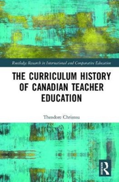 Book cover of: Curriculum History of Canadian Teacher Education. By: Theodore Michael Christou
