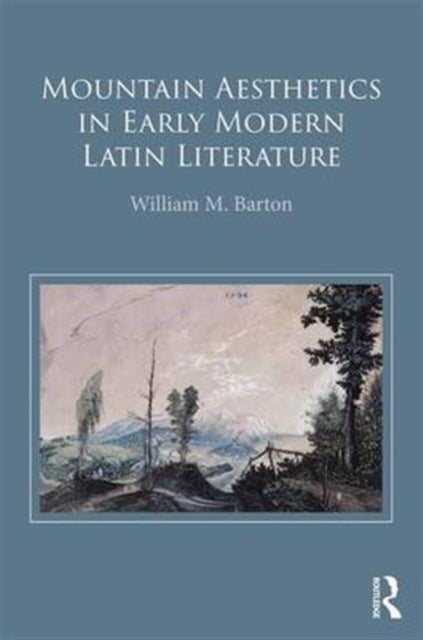 Book cover of: Mountain Aesthetics in Early Modern Latin Literature. By: William M. Barton