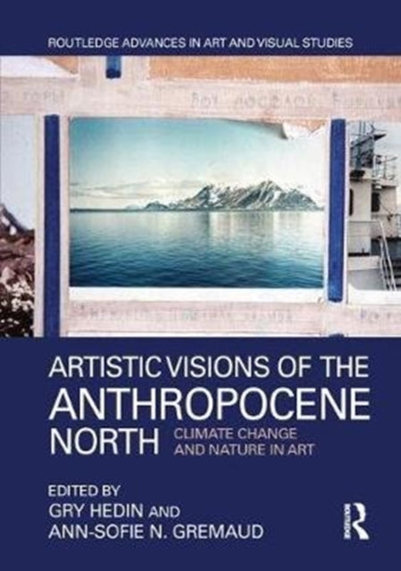 Book cover of: Artistic Visions of the Anthropocene North. By: Gry Hedin