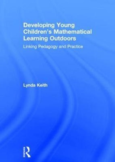Book cover of: Developing Young Children’s Mathematical Learning Outdoors. By: Lynda Keith