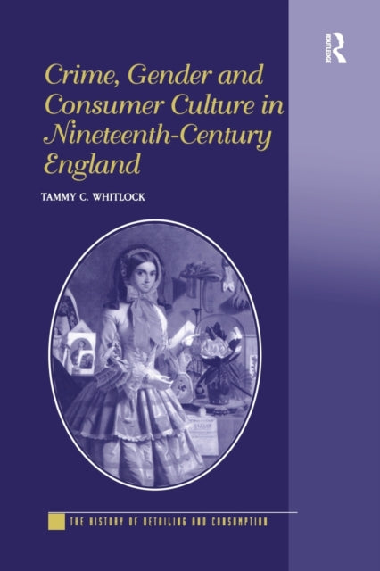 Book cover of: Crime, Gender and Consumer Culture in Nineteenth-Century England. By: Tammy C. Whitlock