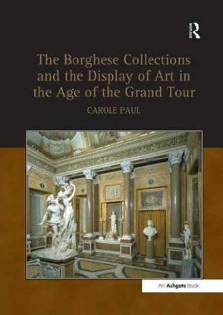 Book cover of: Borghese Collections and the Display of Art in the Age of the Grand Tour. By: Carole Paul