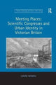 Book cover of: Meeting Places: Scientific Congresses and Urban Identity in Victorian Britain. By: Louise Miskell