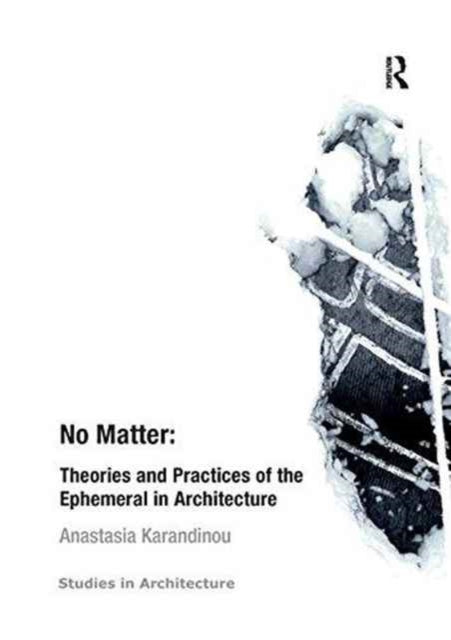 Book cover of: No Matter: Theories and Practices of the Ephemeral in Architecture. By: Anastasia Karandinou