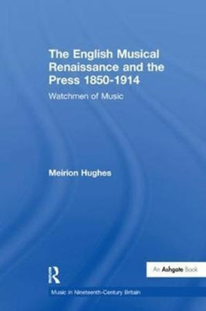 The English Musical Renaissance and the Press 1850-1914: Watchmen of Music