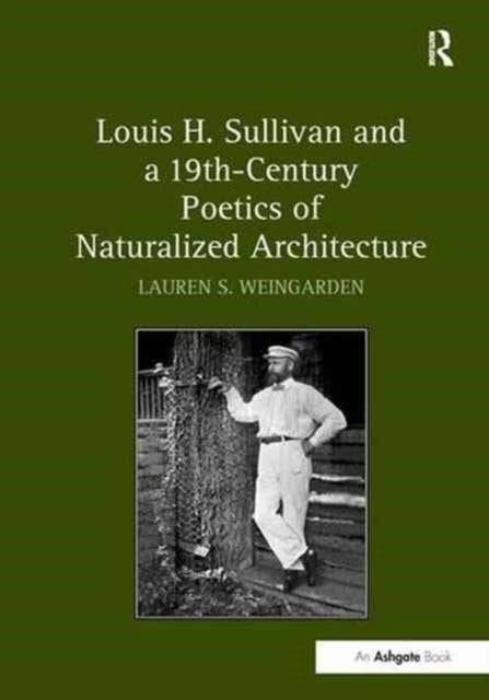 Book cover of: Louis H. Sullivan and a 19th-Century Poetics of Naturalized Architecture. By: Lauren S. Weingarden