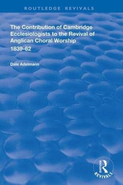 Book cover of: Contribution of Cambridge Ecclesiologists to the Revival of Anglican Choral Worship, 1839-62. By: Dale Adelmann