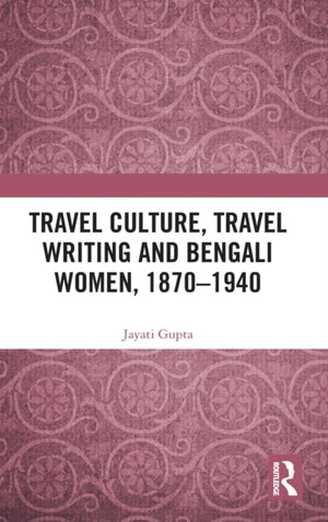 Travel Culture, Travel Writing and Bengali Women, 1870?1940