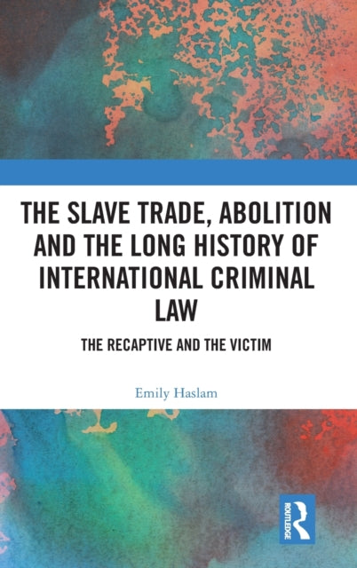 Book cover of: Slave Trade, Abolition and the Long History of International Criminal Law. By: Emily Haslam