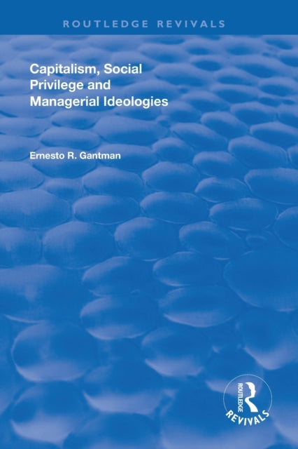 Book cover of: Capitalism, Social Privilege and Managerial Ideologies. By: Ernesto R. Gantman
