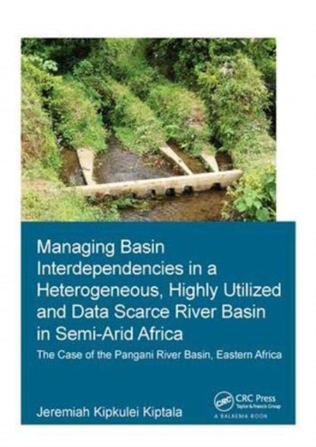 Book cover of: Managing Basin Interdependencies in a Heterogeneous, Highly Utilized and Data Scarce River Basin in Semi-Arid Africa. By: Jeremiah Kipkulei Kiptala